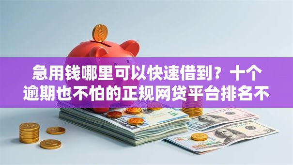 急用钱哪里可以快速借到?十个逾期也不怕的正规网贷平台排名不分先后 急用钱哪里可以快速借到?十个逾期也不怕的正规网贷平台排名不分先后