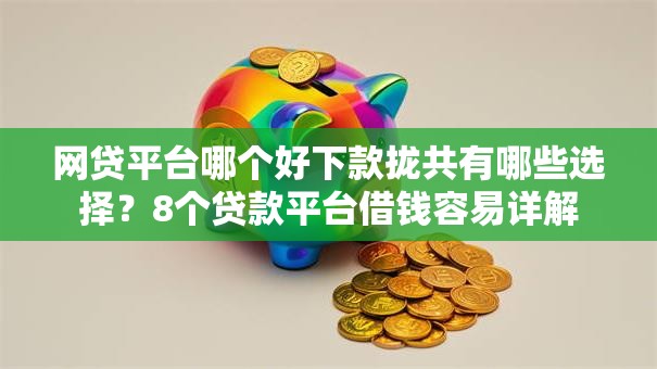 网贷平台哪个好下款拢共有哪些选择？8个贷款平台借钱容易详解