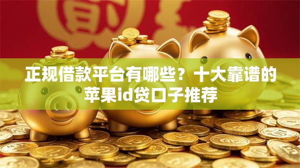 正规借款平台有哪些？十大靠谱的苹果id贷口子推荐