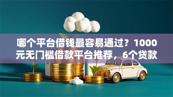哪个平台借钱最容易通过？1000元无门槛借款平台推荐，6个贷款平台好盘点
