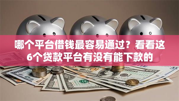 哪个平台借钱最容易通过？看看这6个贷款平台有没有能下款的