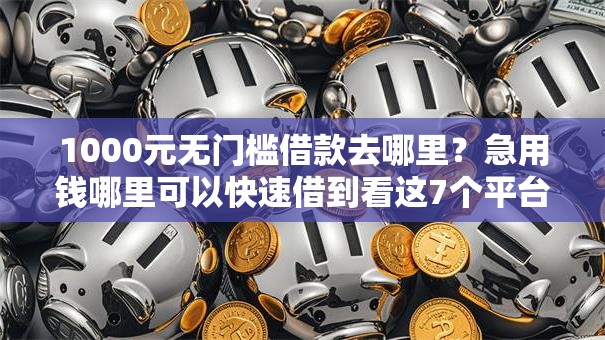 1000元无门槛借款去哪里？急用钱哪里可以快速借到看这7个平台
