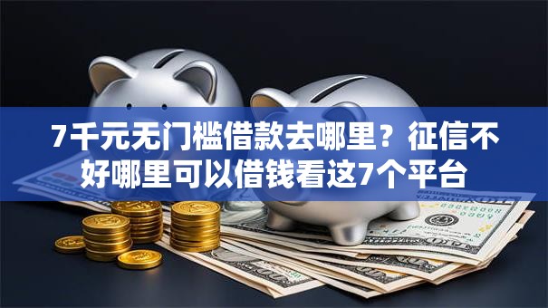 7千元无门槛借款去哪里？征信不好哪里可以借钱看这7个平台