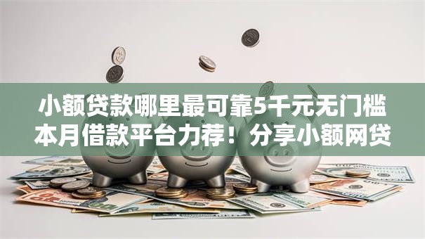 小额贷款哪里最可靠5千元无门槛本月借款平台力荐！分享小额网贷口子5千元无门槛借款