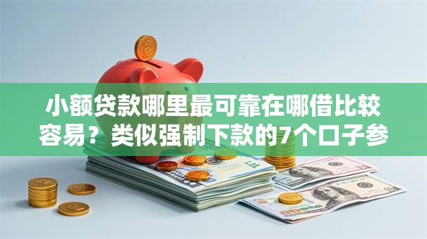 小额贷款哪里最可靠在哪借比较容易?类似强制下款的7个口子参考 小额贷款哪里最可靠在哪借比较容易?类似强制下款的7个口子参考