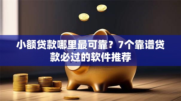 小额贷款哪里最可靠？7个靠谱贷款必过的软件推荐