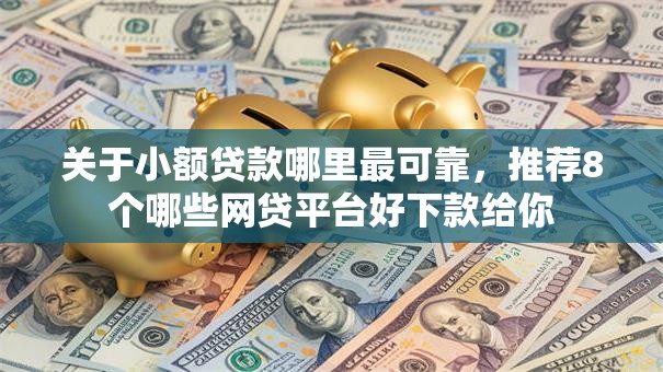 关于小额贷款哪里最可靠，推荐8个哪些网贷平台好下款给你