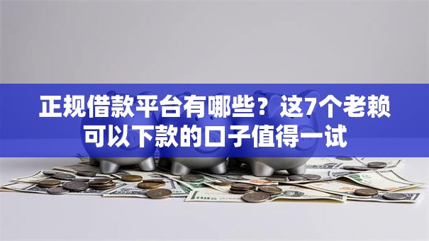 正规借款平台有哪些？这7个老赖可以下款的口子值得一试