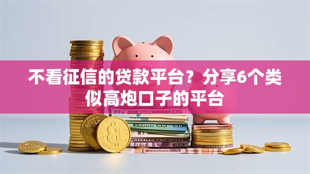 不看征信的贷款平台?分享6个类似高炮口子的平台 不看征信的贷款平台?分享6个类似高炮口子的平台