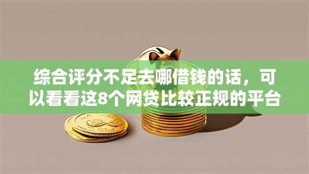 综合评分不足去哪借钱的话，可以看看这8个网贷比较正规的平台