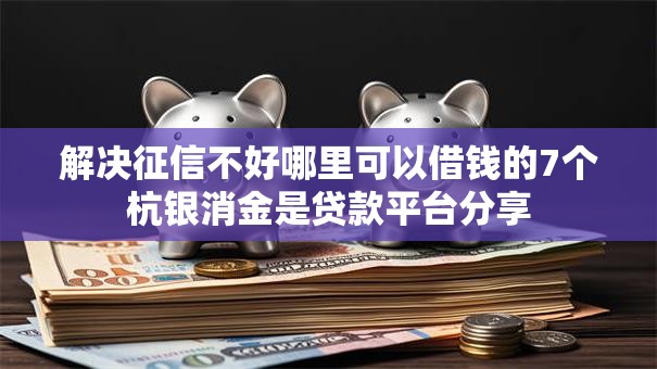 解决征信不好哪里可以借钱的7个杭银消金是贷款平台分享