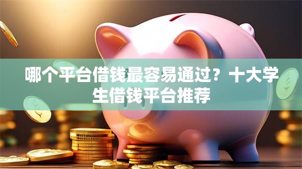 哪个平台借钱最容易通过？十大学生借钱平台推荐