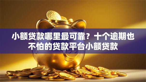 小额贷款哪里最可靠？十个逾期也不怕的贷款平台小额贷款