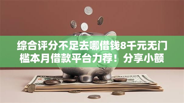 综合评分不足去哪借钱8千元无门槛本月借款平台力荐！分享小额网贷口子8千元无门槛借款