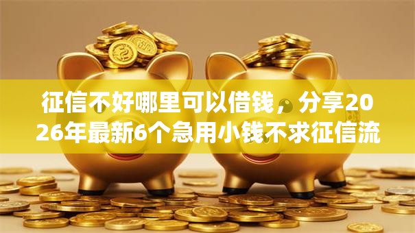 征信不好哪里可以借钱,分享2026年最新6个急用小钱不求征信流水轻松贷的app 征信不好哪里可以借钱,分享2026年最新6个急用小钱不求征信流水轻松贷的app