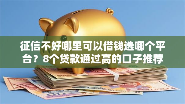 征信不好哪里可以借钱选哪个平台？8个贷款通过高的口子推荐