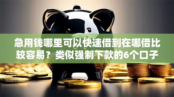 急用钱哪里可以快速借到在哪借比较容易?类似强制下款的6个口子参考 急用钱哪里可以快速借到在哪借比较容易?类似强制下款的6个口子参考