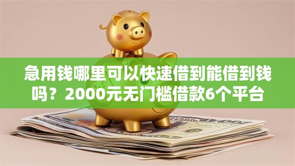 急用钱哪里可以快速借到能借到钱吗？2000元无门槛借款6个平台推荐