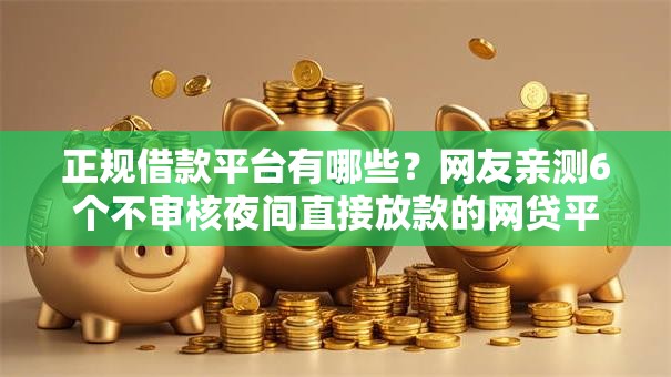 正规借款平台有哪些？网友亲测6个不审核夜间直接放款的网贷平台盘点