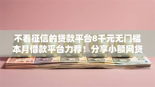 不看征信的贷款平台8千元无门槛本月借款平台力荐！分享小额网贷口子8千元无门槛借款