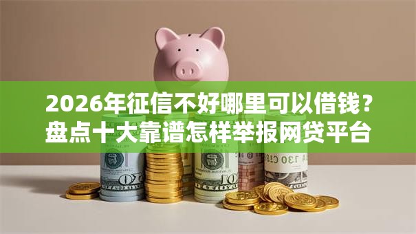 2026年征信不好哪里可以借钱？盘点十大靠谱怎样举报网贷平台