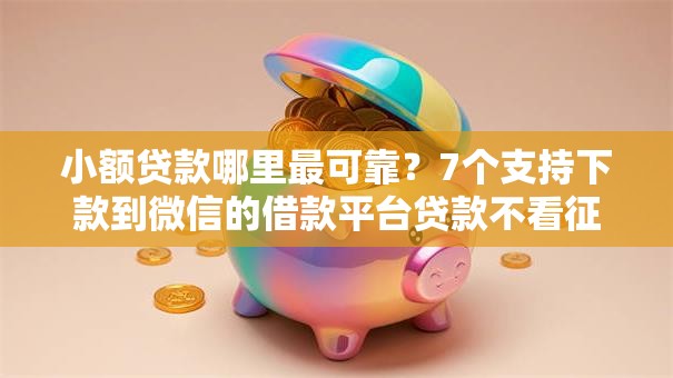 小额贷款哪里最可靠？7个支持下款到微信的借款平台贷款不看征信
