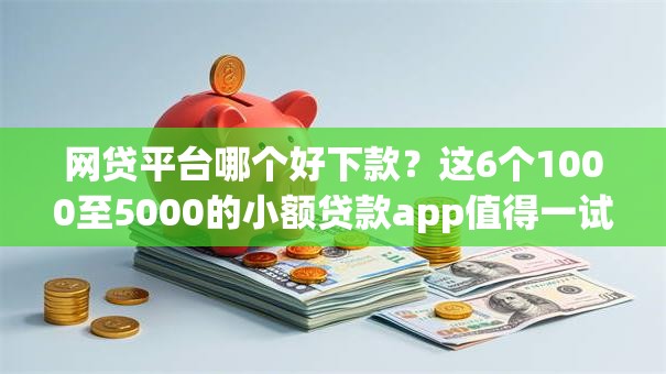网贷平台哪个好下款？这6个1000至5000的小额贷款app值得一试