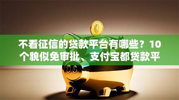 不看征信的贷款平台有哪些？10个貌似免审批、支付宝都贷款平台合集