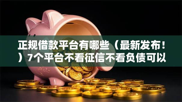 正规借款平台有哪些(最新发布!)7个平台不看征信不看负债可以贷到钱 正规借款平台有哪些(最新发布!)7个平台不看征信不看负债可以贷到钱