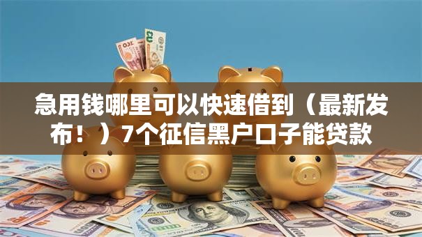 急用钱哪里可以快速借到(最新发布!)7个征信黑户口子能贷款 急用钱哪里可以快速借到(最新发布!)7个征信黑户口子能贷款