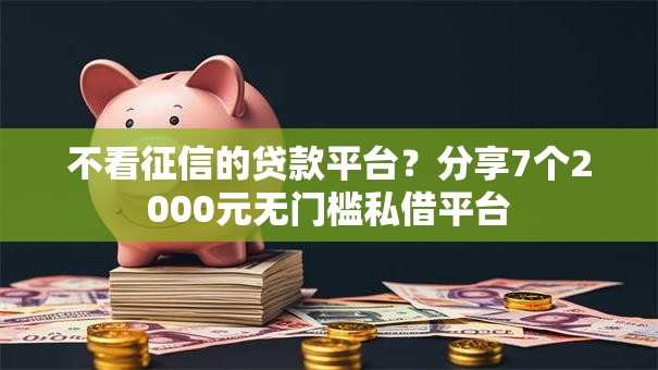 不看征信的贷款平台？分享7个2000元无门槛私借平台