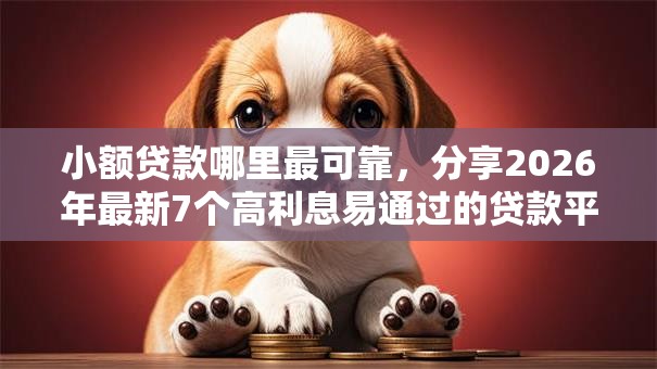 小额贷款哪里最可靠，分享2026年最新7个高利息易通过的贷款平台呢