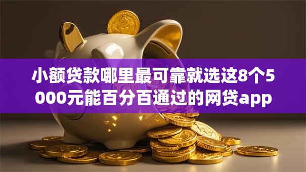 小额贷款哪里最可靠就选这8个5000元能百分百通过的网贷app