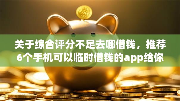 关于综合评分不足去哪借钱，推荐6个手机可以临时借钱的app给你