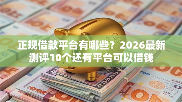 正规借款平台有哪些?2026最新测评10个还有平台可以借钱 正规借款平台有哪些?2026最新测评10个还有平台可以借钱