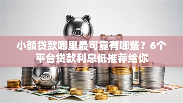小额贷款哪里最可靠有哪些？6个平台贷款利息低推荐给你