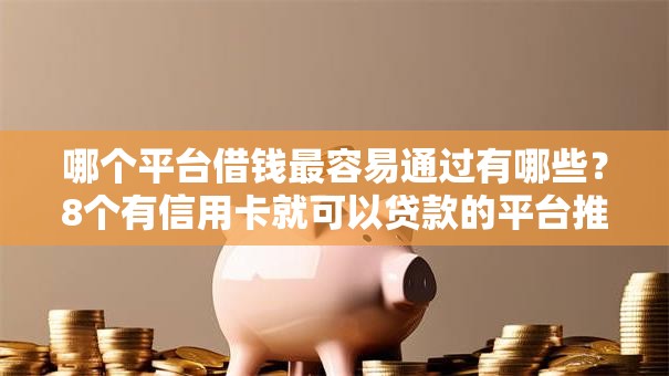 哪个平台借钱最容易通过有哪些?8个有信用卡就可以贷款的平台推荐给你 哪个平台借钱最容易通过有哪些?8个有信用卡就可以贷款的平台推荐给你