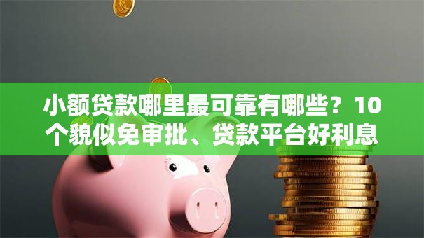 小额贷款哪里最可靠有哪些？10个貌似免审批、贷款平台好利息低合集
