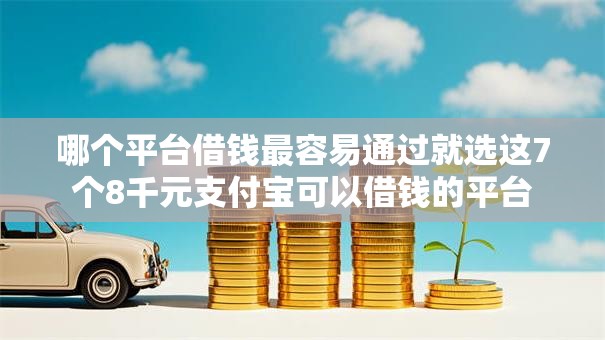 哪个平台借钱最容易通过就选这7个8千元支付宝可以借钱的平台