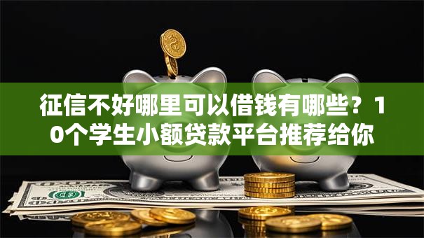 征信不好哪里可以借钱有哪些?10个学生小额贷款平台推荐给你 征信不好哪里可以借钱有哪些?10个学生小额贷款平台推荐给你