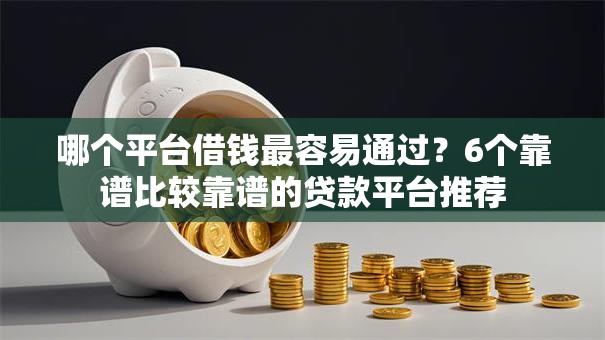 哪个平台借钱最容易通过？6个靠谱比较靠谱的贷款平台推荐
