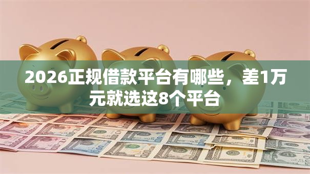 2026正规借款平台有哪些，差1万元就选这8个平台