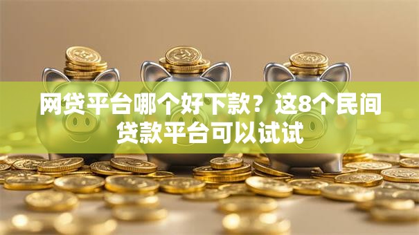 网贷平台哪个好下款？这8个民间贷款平台可以试试