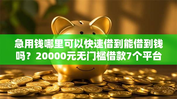 急用钱哪里可以快速借到能借到钱吗?20000元无门槛借款7个平台推荐 急用钱哪里可以快速借到能借到钱吗?20000元无门槛借款7个平台推荐