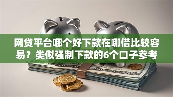 网贷平台哪个好下款在哪借比较容易？类似强制下款的6个口子参考