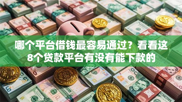 哪个平台借钱最容易通过？看看这8个贷款平台有没有能下款的