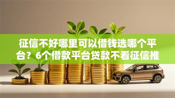征信不好哪里可以借钱选哪个平台？6个借款平台贷款不看征信推荐