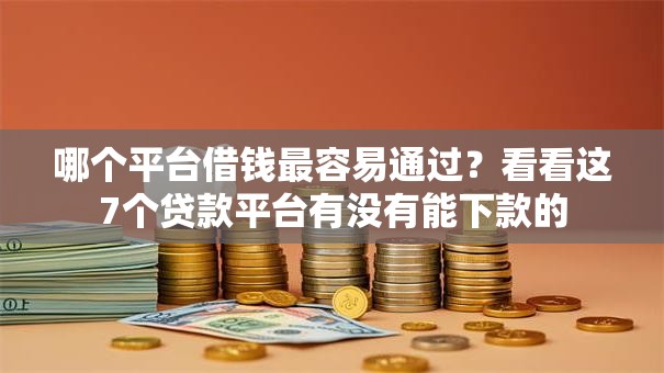 哪个平台借钱最容易通过？看看这7个贷款平台有没有能下款的