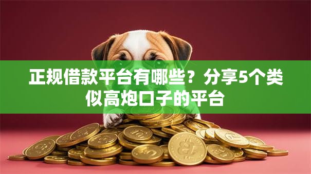 正规借款平台有哪些？分享5个类似高炮口子的平台