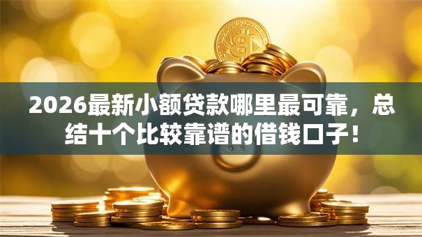 2026最新小额贷款哪里最可靠，总结十个比较靠谱的借钱口子！